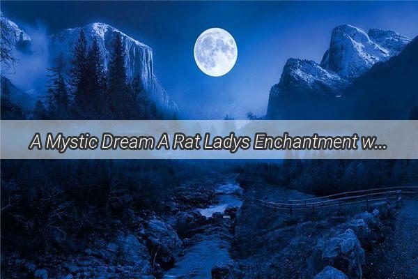 A Mystic Dream A Rat Ladys Enchantment with a Harem of Baby Rats